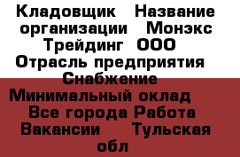 Кладовщик › Название организации ­ Монэкс Трейдинг, ООО › Отрасль предприятия ­ Снабжение › Минимальный оклад ­ 1 - Все города Работа » Вакансии   . Тульская обл.